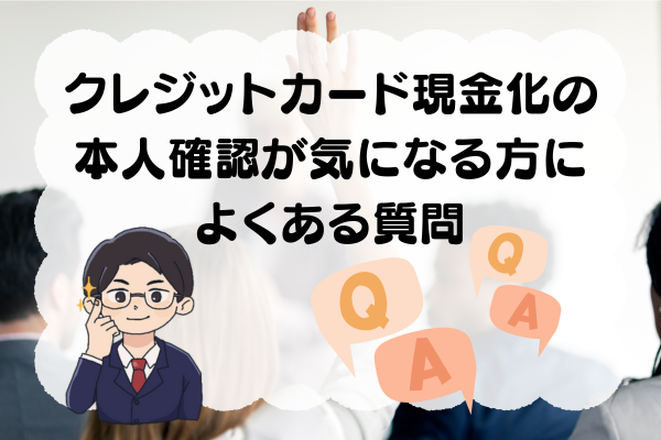 クレジットカード現金化の本人確認が気になる方によくある質問
