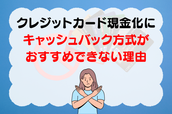 クレジットカード現金化にキャッシュバック方式がおすすめできない理由