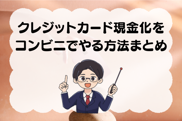クレジットカード現金化をコンビニでやる方法まとめ