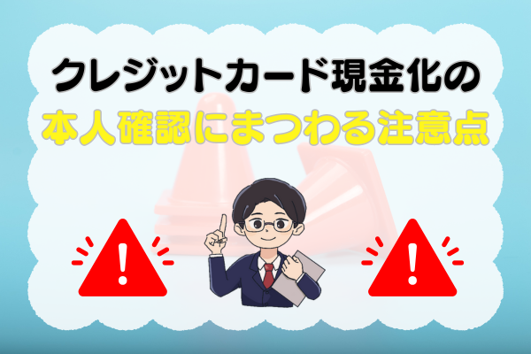 クレジットカード現金化の本人確認にまつわる注意点
