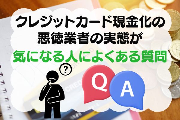 クレジットカード現金化の悪徳業者の実態が気になる人によくある質問