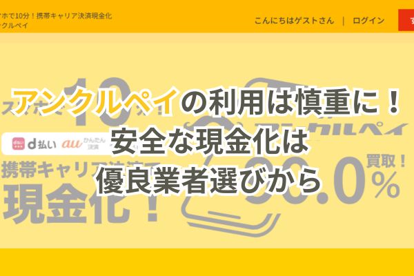 【まとめ】アンクルペイの利用は慎重に！安全な現金化は優良業者選びから